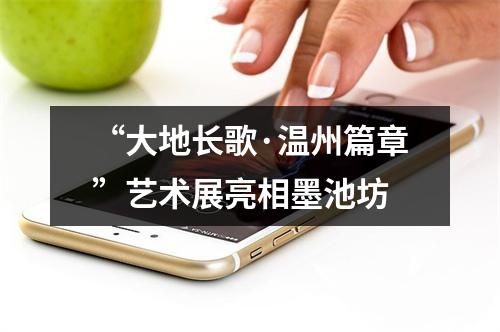 “大地长歌·温州篇章”艺术展亮相墨池坊
