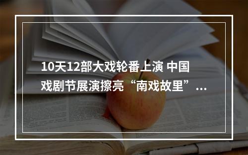 10天12部大戏轮番上演 中国戏剧节展演擦亮“南戏故里”金名片