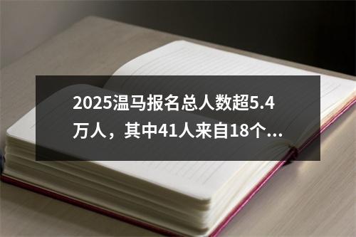 2025温马报名总人数超5.4万人，其中41人来自18个国家！本月底公布抽签结果