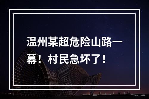 温州某超危险山路一幕！村民急坏了！