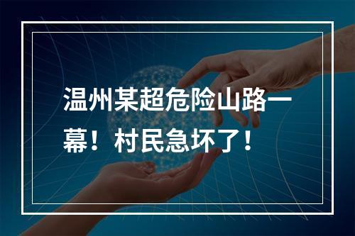 温州某超危险山路一幕！村民急坏了！