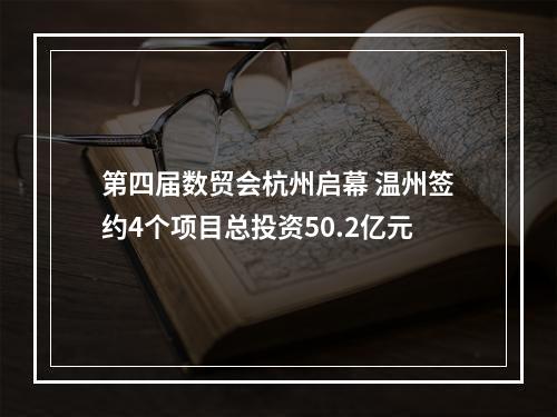 第四届数贸会杭州启幕 温州签约4个项目总投资50.2亿元