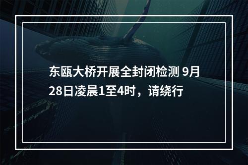 东瓯大桥开展全封闭检测 9月28日凌晨1至4时，请绕行