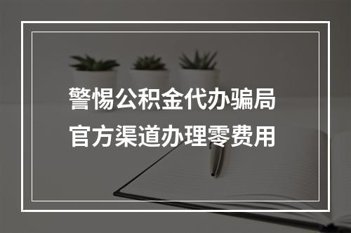 警惕公积金代办骗局 官方渠道办理零费用
