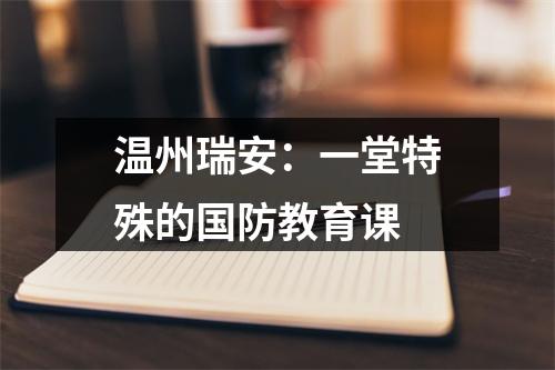 温州瑞安：一堂特殊的国防教育课