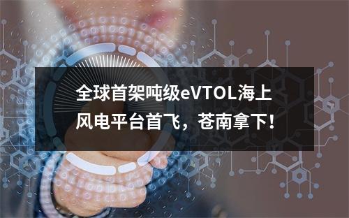 全球首架吨级eVTOL海上风电平台首飞，苍南拿下！