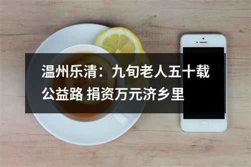 温州乐清：九旬老人五十载公益路 捐资万元济乡里