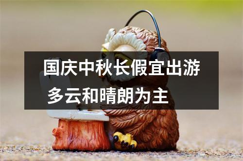 国庆中秋长假宜出游 多云和晴朗为主