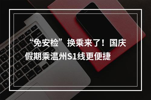 “免安检”换乘来了！国庆假期乘温州S1线更便捷