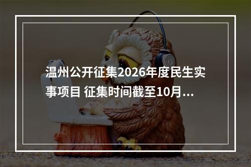 温州公开征集2026年度民生实事项目 征集时间截至10月31日