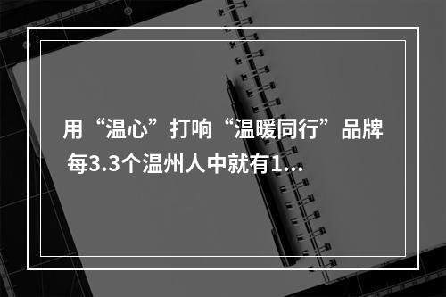 用“温心”打响“温暖同行”品牌 每3.3个温州人中就有1名志愿者
