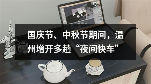 国庆节、中秋节期间，温州增开多趟“夜间快车”