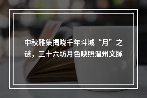 中秋雅集揭晓千年斗城“月”之谜，三十六坊月色映照温州文脉