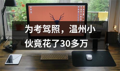 为考驾照，温州小伙竟花了30多万