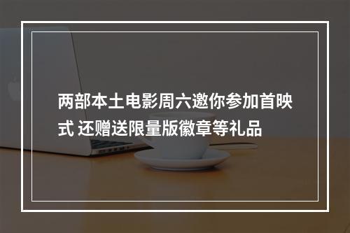 两部本土电影周六邀你参加首映式 还赠送限量版徽章等礼品