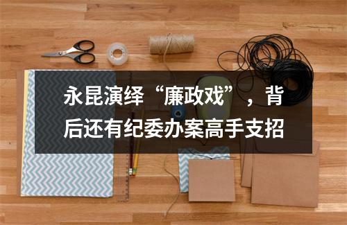 永昆演绎“廉政戏”，背后还有纪委办案高手支招