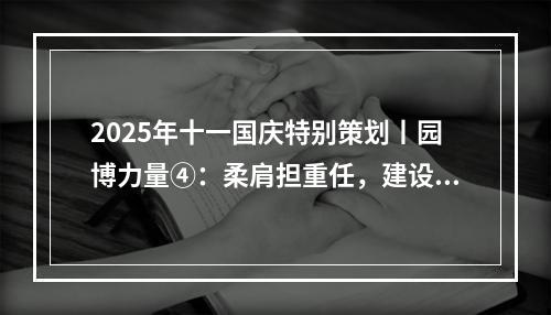 2025年十一国庆特别策划丨园博力量④：柔肩担重任，建设热土上的铿锵玫瑰！