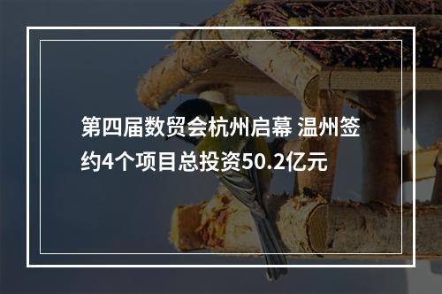 第四届数贸会杭州启幕 温州签约4个项目总投资50.2亿元