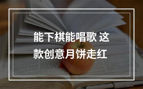 能下棋能唱歌 这款创意月饼走红