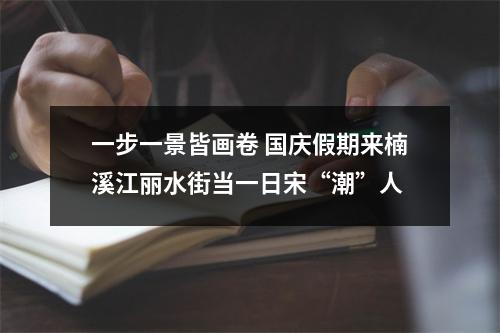 一步一景皆画卷 国庆假期来楠溪江丽水街当一日宋“潮”人