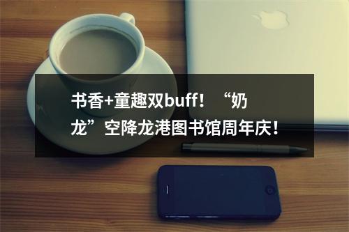 书香+童趣双buff！“奶龙”空降龙港图书馆周年庆！