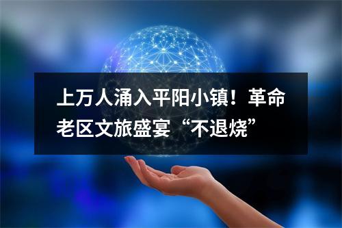 上万人涌入平阳小镇！革命老区文旅盛宴“不退烧”