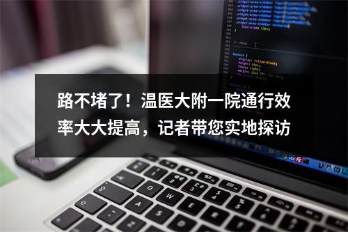 路不堵了！温医大附一院通行效率大大提高，记者带您实地探访