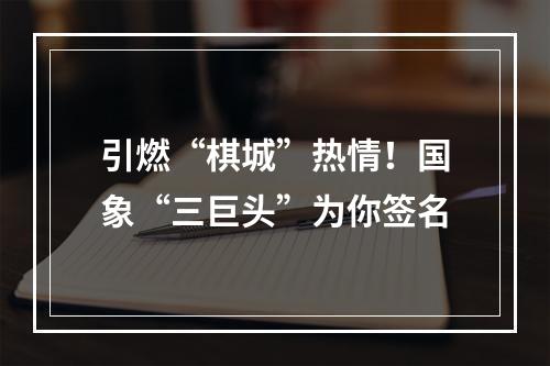 引燃“棋城”热情！国象“三巨头”为你签名
