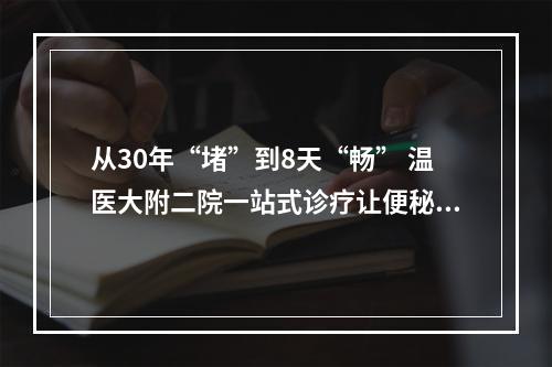 从30年“堵”到8天“畅” 温医大附二院一站式诊疗让便秘患者重获新生