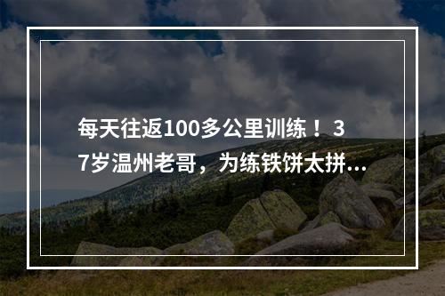 每天往返100多公里训练 ！37岁温州老哥，为练铁饼太拼了