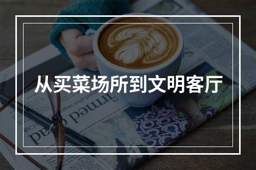 从买菜场所到文明客厅