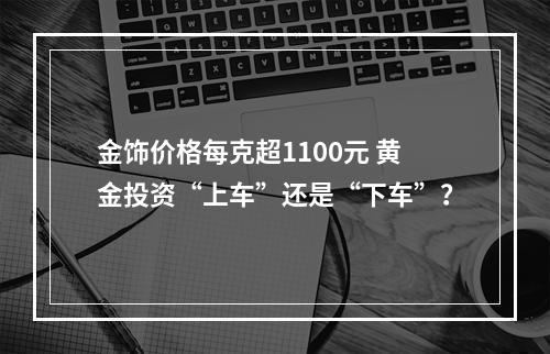 金饰价格每克超1100元 黄金投资“上车”还是“下车”？