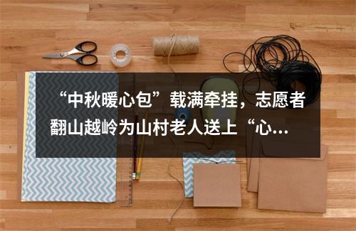 “中秋暖心包”载满牵挂，志愿者翻山越岭为山村老人送上“心灵团圆”