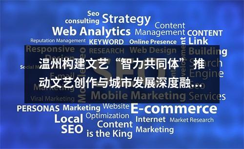 温州构建文艺“智力共同体” 推动文艺创作与城市发展深度融合