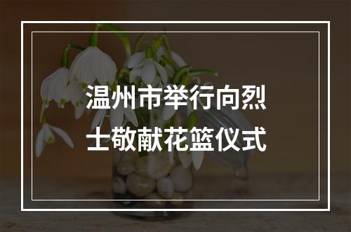 温州市举行向烈士敬献花篮仪式
