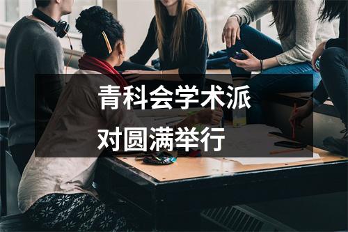 青科会学术派对圆满举行