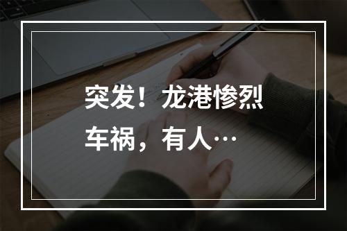 突发！龙港惨烈车祸，有人…