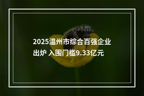 2025温州市综合百强企业出炉 入围门槛9.33亿元