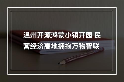 温州开源鸿蒙小镇开园 民营经济高地拥抱万物智联