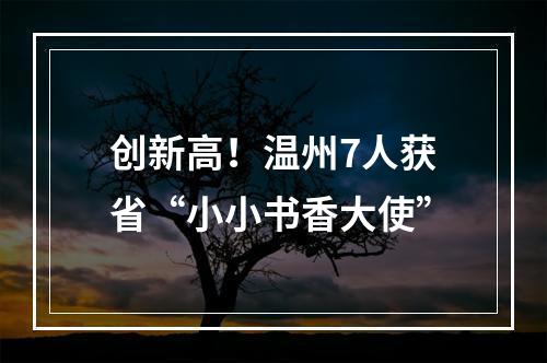 创新高！温州7人获省“小小书香大使”