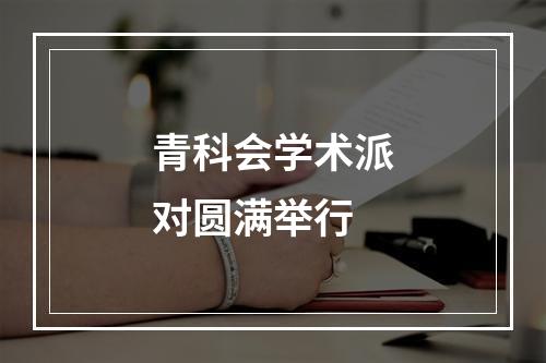 青科会学术派对圆满举行