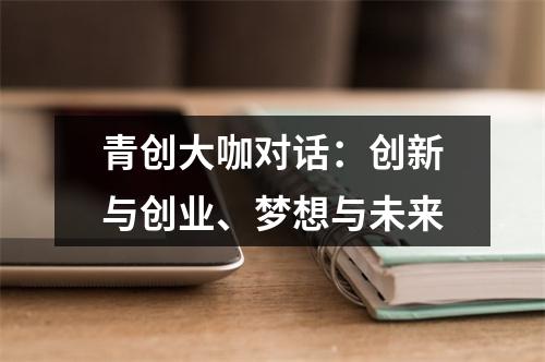 青创大咖对话：创新与创业、梦想与未来
