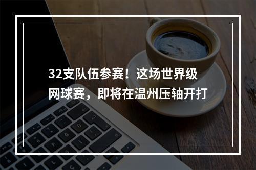 32支队伍参赛！这场世界级网球赛，即将在温州压轴开打