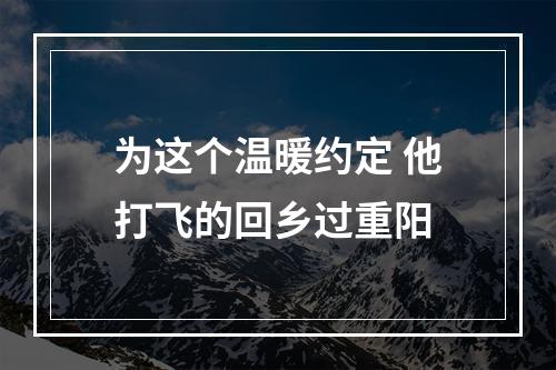 为这个温暖约定 他打飞的回乡过重阳