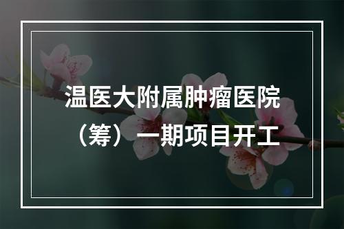 温医大附属肿瘤医院（筹）一期项目开工
