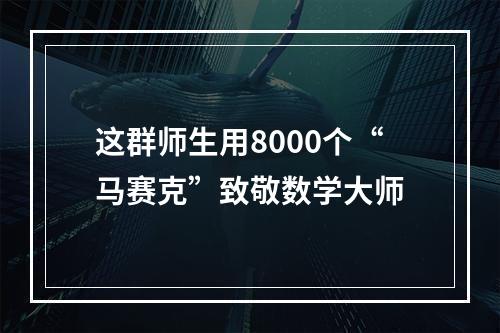 这群师生用8000个“马赛克”致敬数学大师