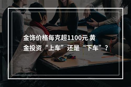 金饰价格每克超1100元 黄金投资“上车”还是“下车”？
