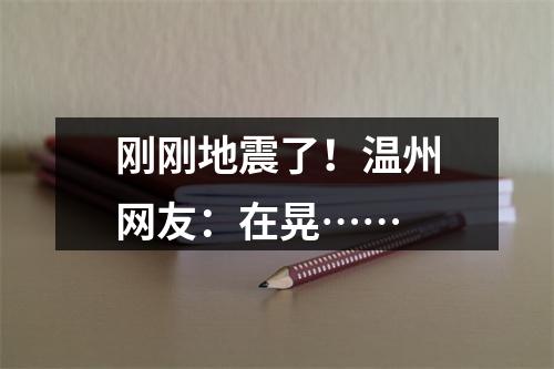 刚刚地震了！温州网友：在晃……