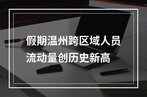 假期温州跨区域人员流动量创历史新高