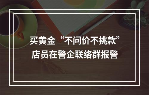买黄金“不问价不挑款” 店员在警企联络群报警